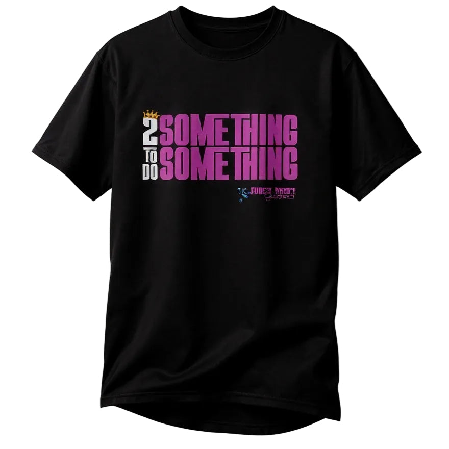 Black t-shirt with pink and white text saying "2 SOMETHING TO DO SOMETHING" on a white background